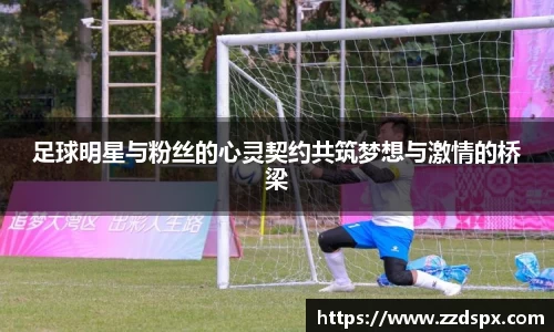 足球明星与粉丝的心灵契约共筑梦想与激情的桥梁